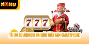 Nổ hũ Android – Tải app Nohu quay hũ ổn định trên smartphone